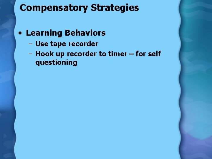 Compensatory Strategies • Learning Behaviors – Use tape recorder – Hook up recorder to