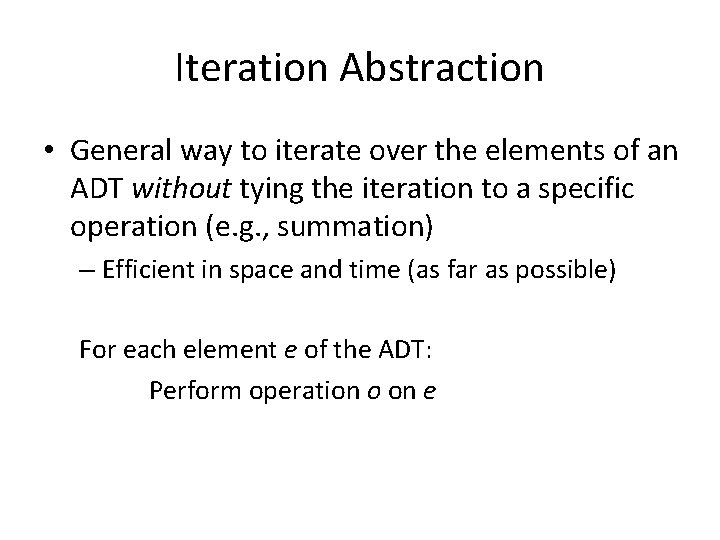 Iteration Abstraction • General way to iterate over the elements of an ADT without Iteration Abstraction • General way to iterate over the elements of an ADT without