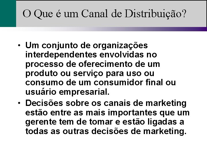 O Que é um Canal de Distribuição? • Um conjunto de organizações interdependentes envolvidas