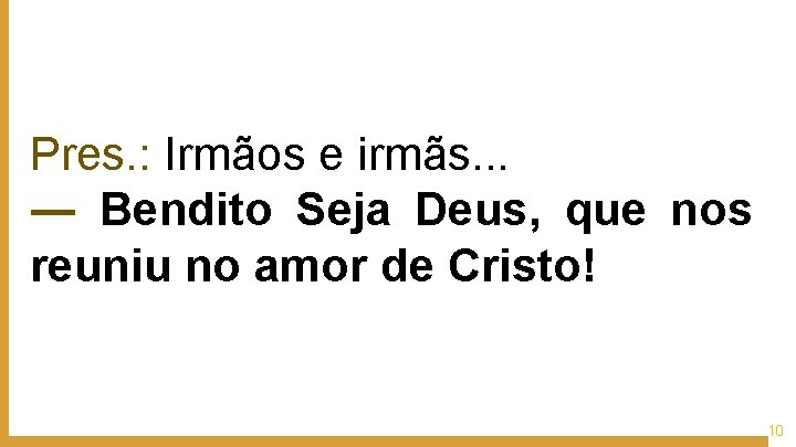 Pres. : Irmãos e irmãs. . . ― Bendito Seja Deus, que nos reuniu