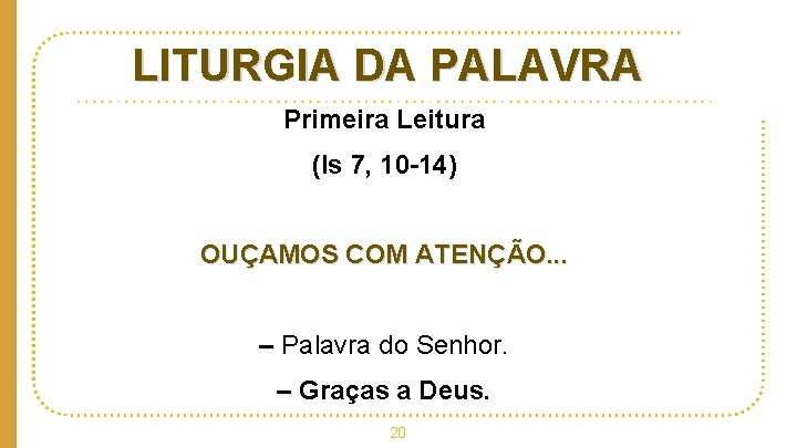 LITURGIA DA PALAVRA Primeira Leitura (Is 7, 10 -14) OUÇAMOS COM ATENÇÃO. . .