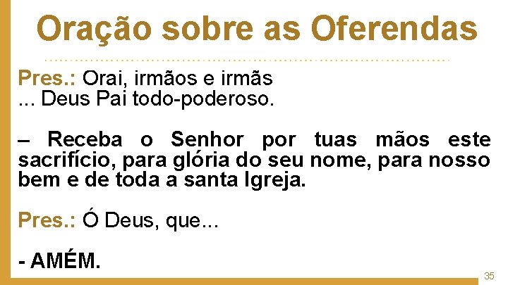 Oração sobre as Oferendas Pres. : Orai, irmãos e irmãs. . . Deus Pai