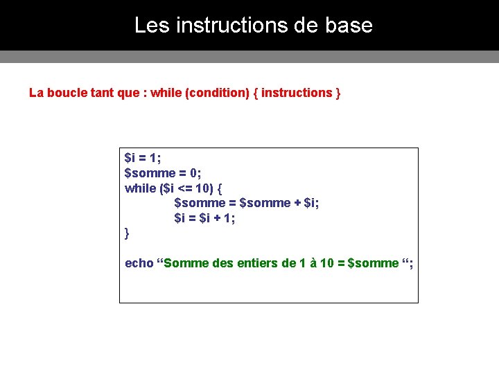 Les instructions de base La boucle tant que : while (condition) { instructions } Les instructions de base La boucle tant que : while (condition) { instructions }