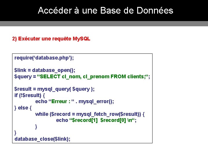 Accéder à une Base de Données 2) Exécuter une requête My. SQL require(‘database. php’); Accéder à une Base de Données 2) Exécuter une requête My. SQL require(‘database. php’);
