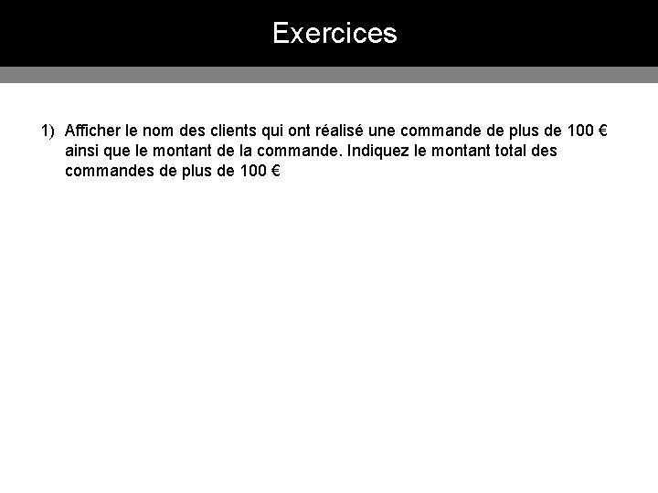 Exercices 1) Afficher le nom des clients qui ont réalisé une commande de plus Exercices 1) Afficher le nom des clients qui ont réalisé une commande de plus