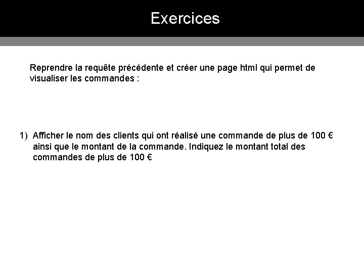 Exercices Reprendre la requête précédente et créer une page html qui permet de visualiser Exercices Reprendre la requête précédente et créer une page html qui permet de visualiser
