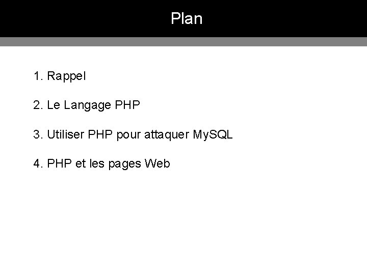 Plan 1. Rappel 2. Le Langage PHP 3. Utiliser PHP pour attaquer My. SQL Plan 1. Rappel 2. Le Langage PHP 3. Utiliser PHP pour attaquer My. SQL