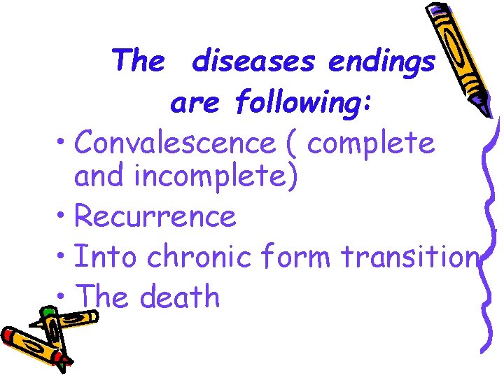 The diseases endings are following: • Convalescence ( complete and incomplete) • Recurrence •