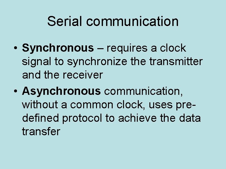 Serial communication • Synchronous – requires a clock signal to synchronize the transmitter and