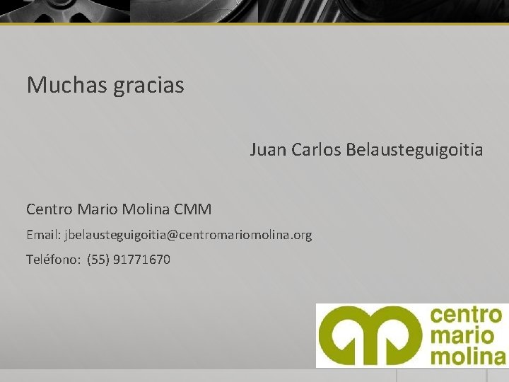 Muchas gracias Juan Carlos Belausteguigoitia Centro Mario Molina CMM Email: jbelausteguigoitia@centromariomolina. org Teléfono: (55)