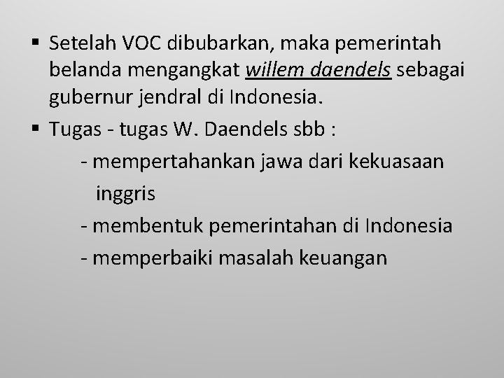 § Setelah VOC dibubarkan, maka pemerintah belanda mengangkat willem daendels sebagai gubernur jendral di