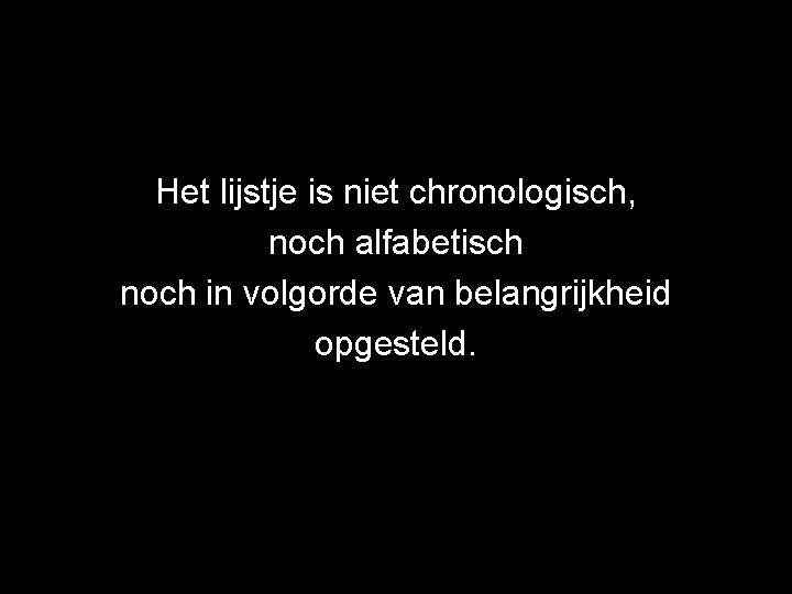 Het lijstje is niet chronologisch, noch alfabetisch noch in volgorde van belangrijkheid opgesteld. 