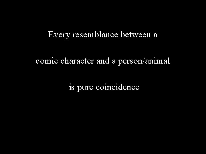Every resemblance between a comic character and a person/animal is pure coincidence 