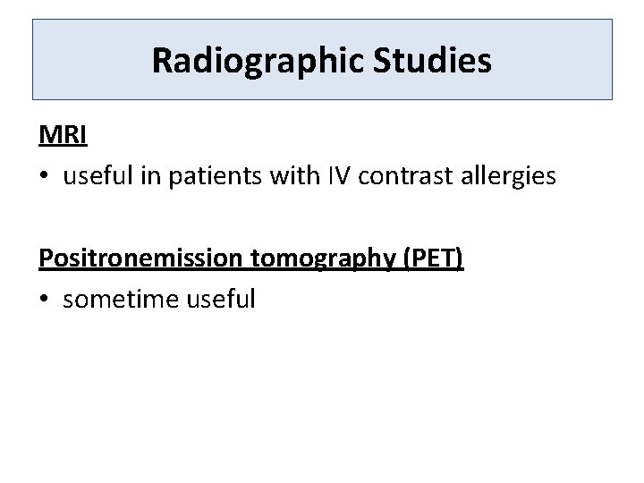 Radiographic Studies MRI • useful in patients with IV contrast allergies Positronemission tomography (PET)