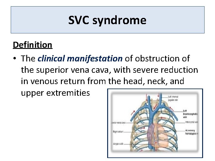 SVC syndrome Definition • The clinical manifestation of obstruction of the superior vena cava,