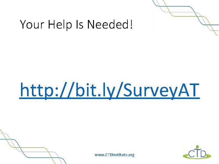 Your Help Is Needed! http: //bit. ly/Survey. AT www. CTDInstitute. org 