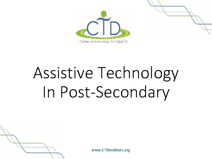 Assistive Technology In Post-Secondary www. CTDInstitute. org 