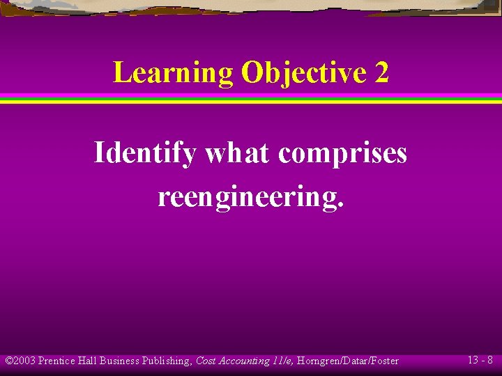 Learning Objective 2 Identify what comprises reengineering. © 2003 Prentice Hall Business Publishing, Cost