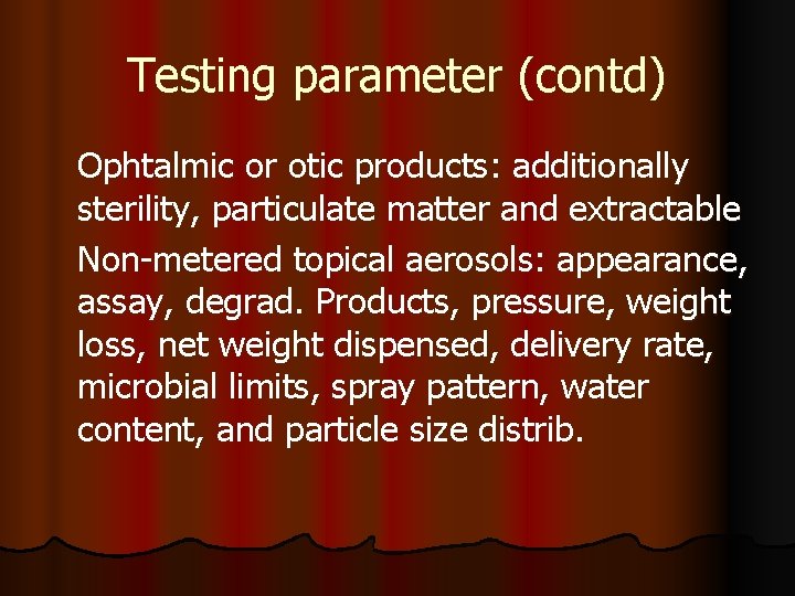 Testing parameter (contd) Ophtalmic or otic products: additionally sterility, particulate matter and extractable Non-metered