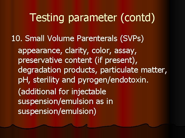 Testing parameter (contd) 10. Small Volume Parenterals (SVPs) appearance, clarity, color, assay, preservative content