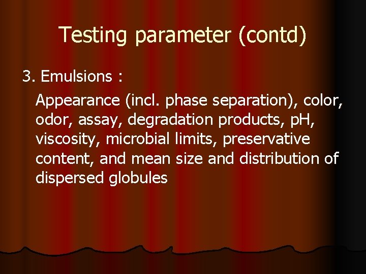 Testing parameter (contd) 3. Emulsions : Appearance (incl. phase separation), color, odor, assay, degradation