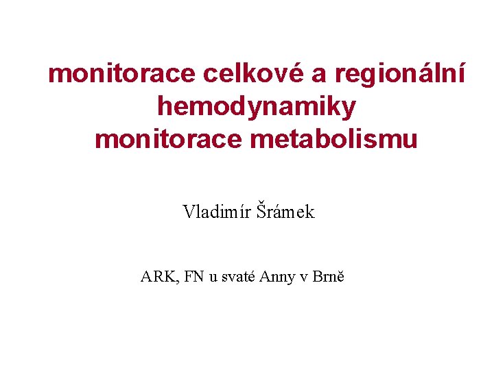monitorace celkové a regionální hemodynamiky monitorace metabolismu Vladimír Šrámek ARK, FN u svaté Anny