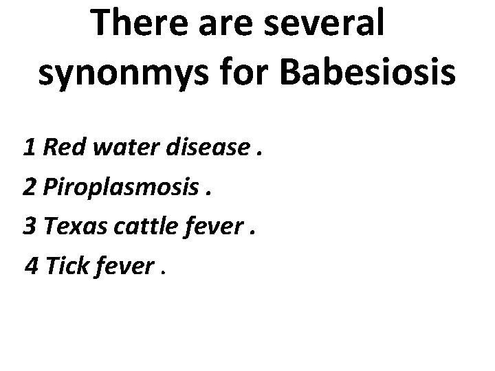 There are several synonmys for Babesiosis 1 Red water disease. 2 Piroplasmosis. 3 Texas