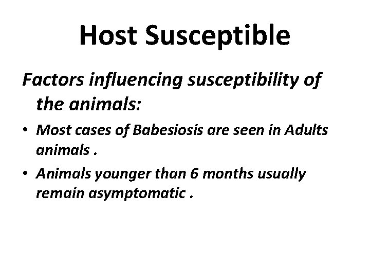 Host Susceptible Factors influencing susceptibility of the animals: • Most cases of Babesiosis are