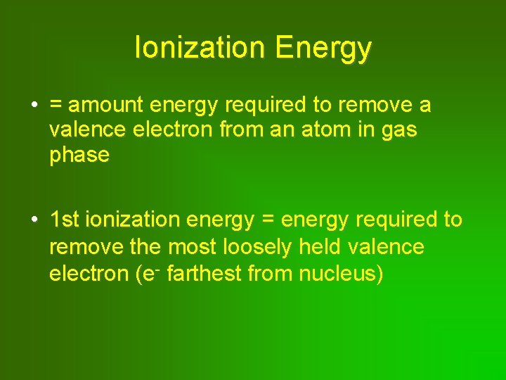 Ionization Energy • = amount energy required to remove a valence electron from an