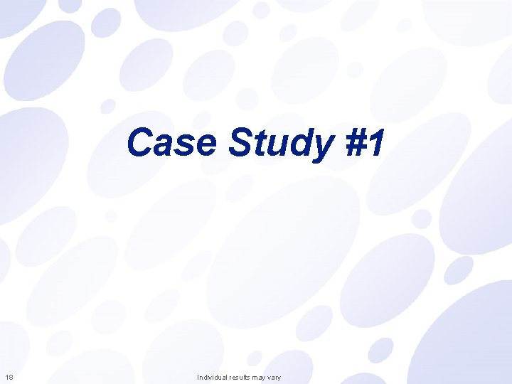 Case Study #1 18 Individual results may vary 