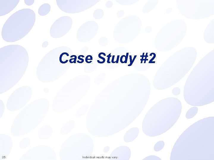 Case Study #2 25 Individual results may vary 