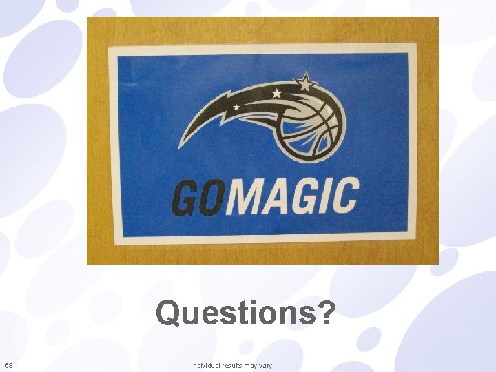 Questions? 68 Individual results may vary 