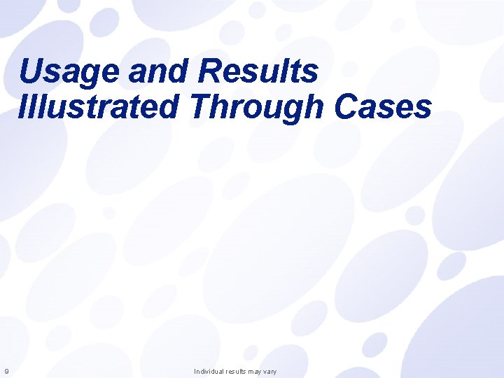 Usage and Results Illustrated Through Cases 9 Individual results may vary 