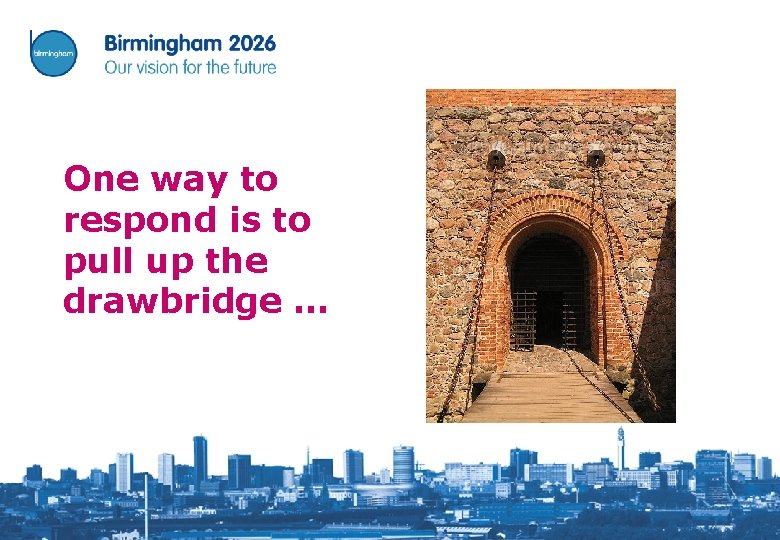 One way to respond is to pull up the drawbridge … 