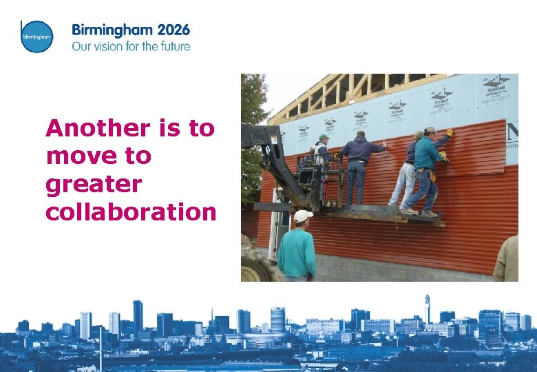 Another is to move to greater collaboration 