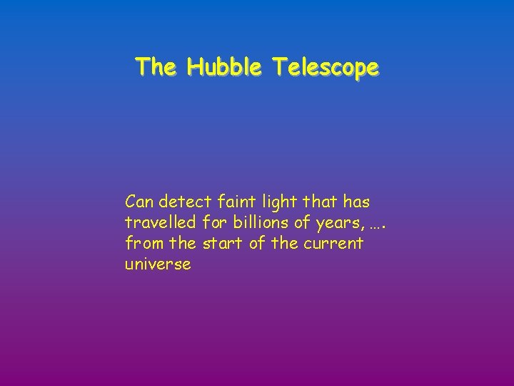 The Hubble Telescope Can detect faint light that has travelled for billions of years,