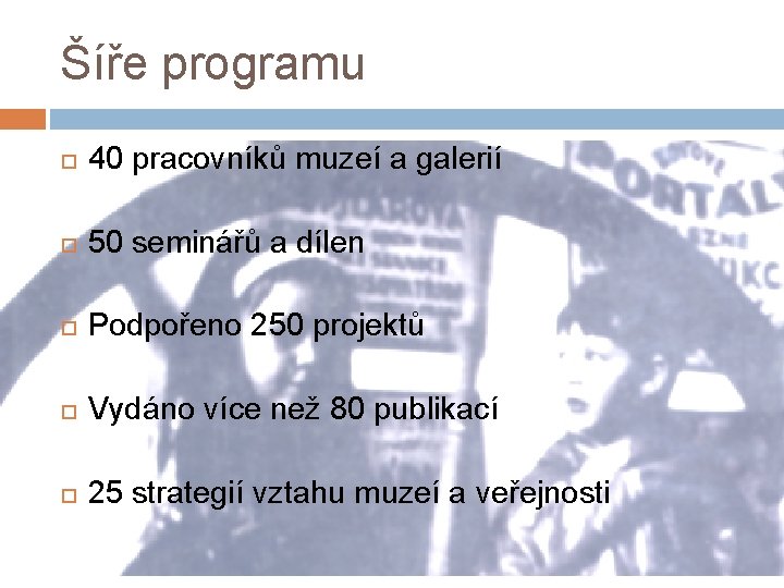 Šíře programu 40 pracovníků muzeí a galerií 50 seminářů a dílen Podpořeno 250 projektů