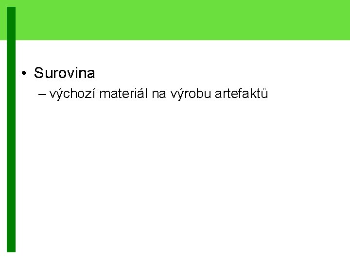  • Surovina – výchozí materiál na výrobu artefaktů 