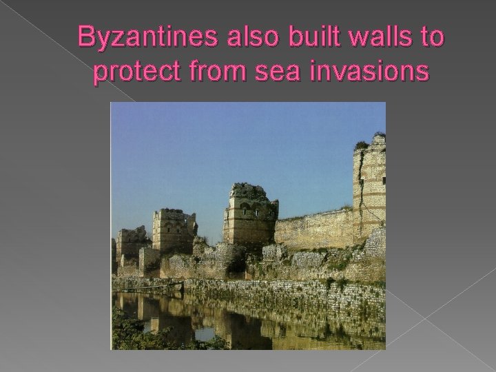 Byzantines also built walls to protect from sea invasions 