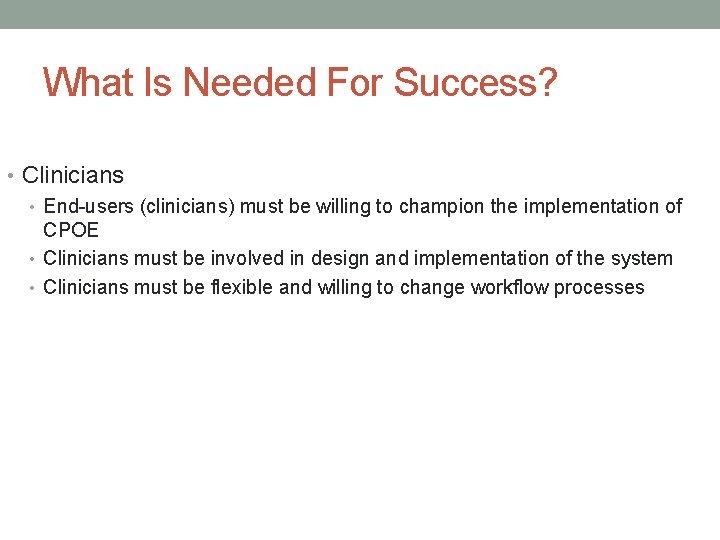 What Is Needed For Success? • Clinicians • End-users (clinicians) must be willing to