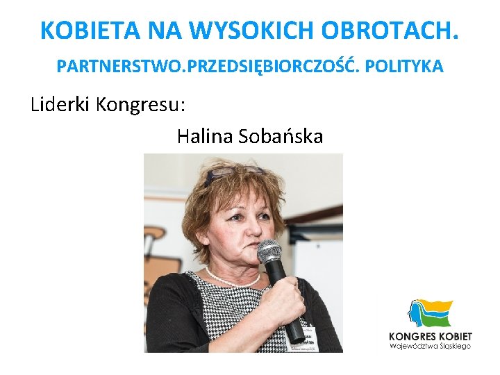 KOBIETA NA WYSOKICH OBROTACH. PARTNERSTWO. PRZEDSIĘBIORCZOŚĆ. POLITYKA Liderki Kongresu: Halina Sobańska 