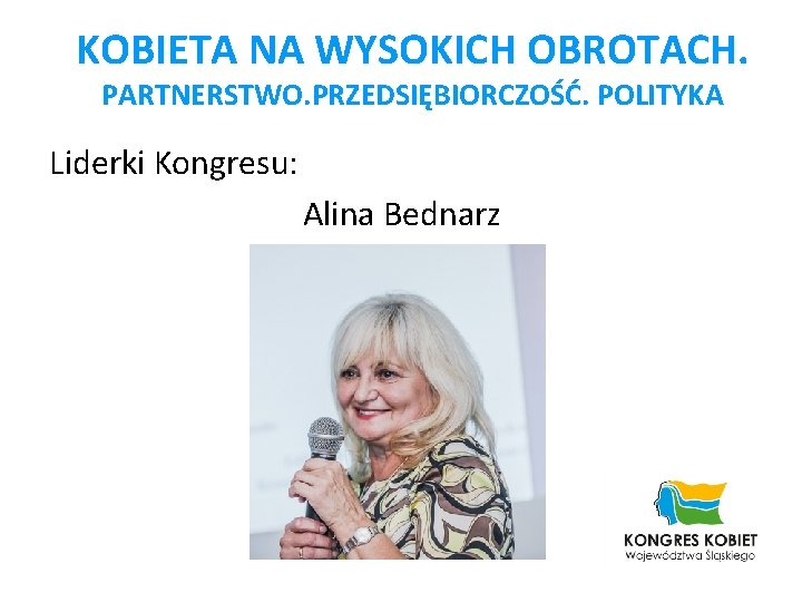 KOBIETA NA WYSOKICH OBROTACH. PARTNERSTWO. PRZEDSIĘBIORCZOŚĆ. POLITYKA Liderki Kongresu: Alina Bednarz 