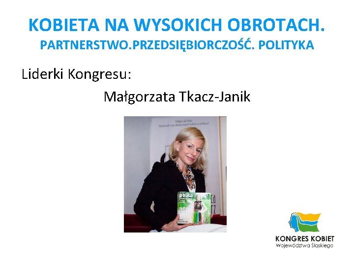 KOBIETA NA WYSOKICH OBROTACH. PARTNERSTWO. PRZEDSIĘBIORCZOŚĆ. POLITYKA Liderki Kongresu: Małgorzata Tkacz-Janik 