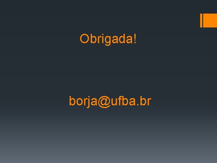 Obrigada! borja@ufba. br 