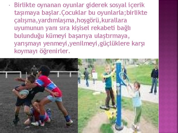  Birlikte oynanan oyunlar giderek sosyal içerik taşımaya başlar. Çocuklar bu oyunlarla; birlikte çalışma,