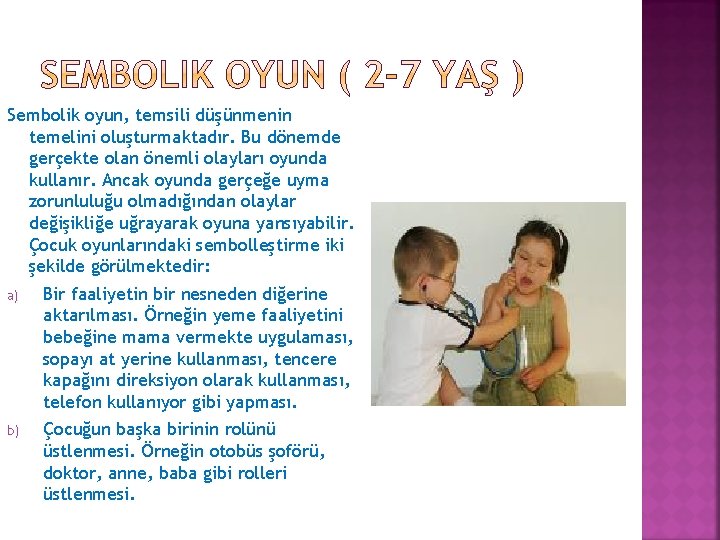 Sembolik oyun, temsili düşünmenin temelini oluşturmaktadır. Bu dönemde gerçekte olan önemli olayları oyunda kullanır.