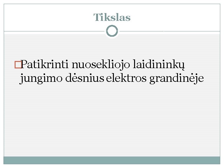 Tikslas �Patikrinti nuosekliojo laidininkų jungimo dėsnius elektros grandinėje 