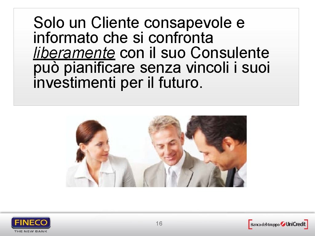 Solo un Cliente consapevole e informato che si confronta liberamente con il suo Consulente