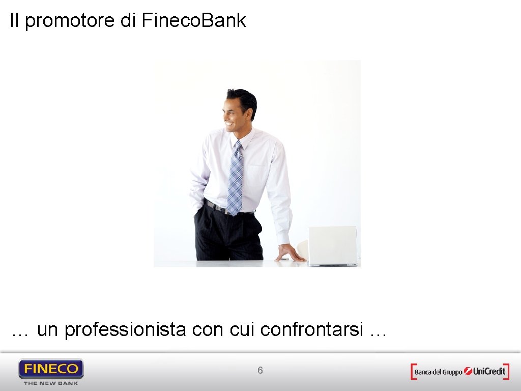 Il promotore di Fineco. Bank … un professionista con cui confrontarsi … 6 