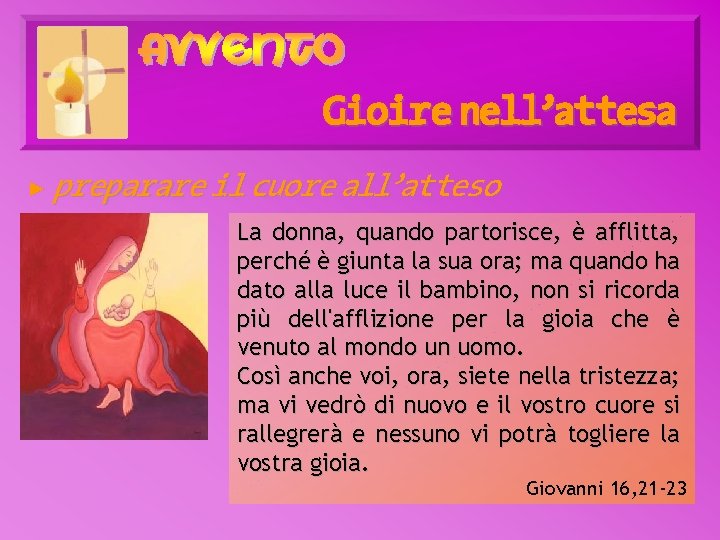 Gioire nell’attesa ► preparare il cuore all’atteso La donna, quando partorisce, è afflitta, perché